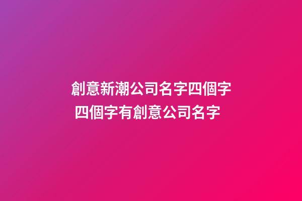 創意新潮公司名字四個字 四個字有創意公司名字-第1張-公司起名-玄機派